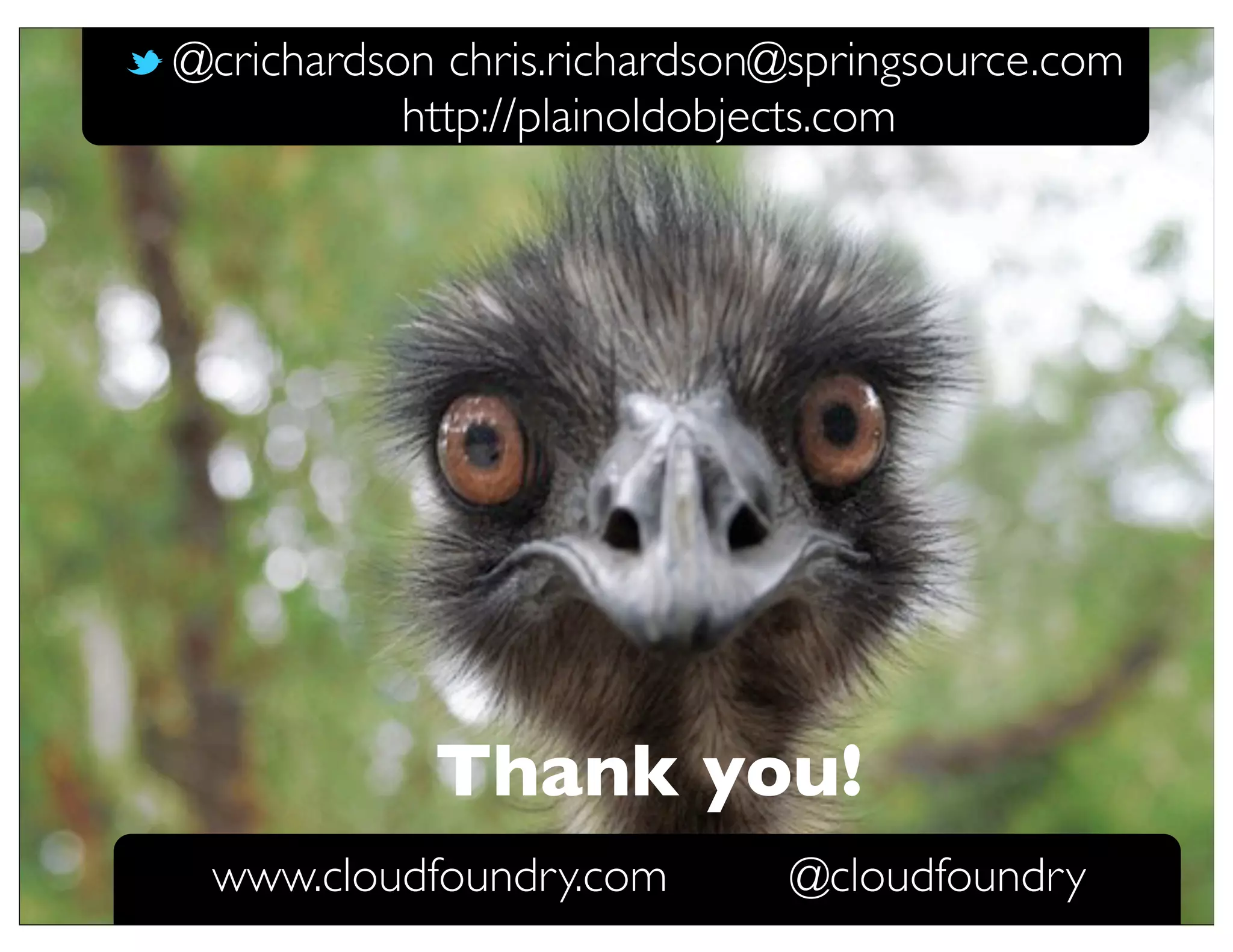 @crichardson chris.richardson@springsource.com
           http://plainoldobjects.com




            Thank you!
 www.cloudfoundry.com        @cloudfoundry
 