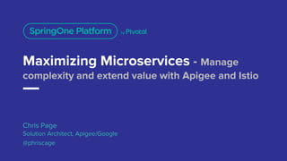 Maximizing Microservices - Manage
complexity and extend value with Apigee and Istio
Chris Page
Solution Architect, Apigee/Google
@phriscage
 