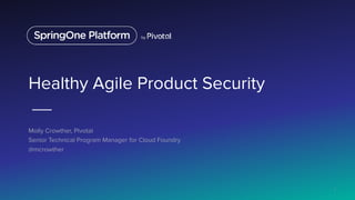 Healthy Agile Product Security
Molly Crowther, Pivotal
Senior Technical Program Manager for Cloud Foundry
@mcrowther
1
 
