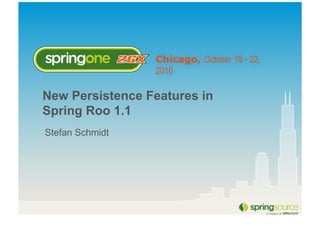 Chicago, October 19 - 22,
2010
New Persistence Features in
Spring Roo 1.1
Stefan Schmidt
 