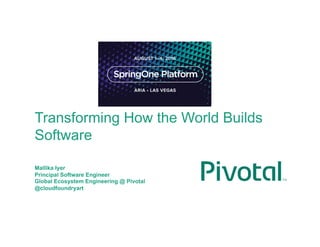Transforming How the World Builds
Software
Mallika Iyer
Principal Software Engineer
Global Ecosystem Engineering @ Pivotal
@cloudfoundryart
 