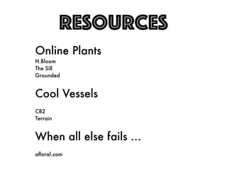 RESOURCES
Online Plants
H.Bloom
The Sill
Grounded
Cool Vessels
CB2
Terrain
When all else fails …
afloral.com
 