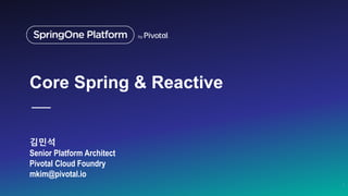 김민석
Senior Platform Architect
Pivotal Cloud Foundry
mkim@pivotal.io
1
Core Spring & Reactive
 
