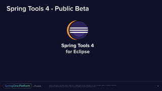 Unless otherwise indicated, these slides are © 2013-2017 Pivotal Software, Inc. and licensed under a Creative Commons
Attribution-NonCommercial license: http://creativecommons.org/licenses/by-nc/3.0/
Spring Tools 4 - Public Beta
13
Spring Tools 4
for Eclipse
 