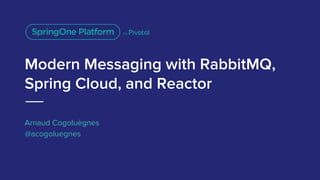 Modern Messaging with RabbitMQ,
Spring Cloud, and Reactor
Arnaud Cogoluègnes
@acogoluegnes
 