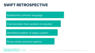 Unless otherwise indicated, these slides are © 2013-2019 Pivotal Software, Inc. and licensed under a Creative Commons Attribution-NonCommerc ial license: http://creativecommons .or g/licenses/ by-nc/3.0/
SWIFT RETROSPECTIVE
Established common language
Fast transition from problem to solution
Identified problem of legacy system
Drove clarity and slice options
 