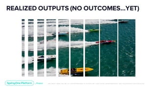 Unless otherwise indicated, these slides are © 2013-2019 Pivotal Software, Inc. and licensed under a Creative Commons Attribution-NonCommerc ial license: http://creativecommons .or g/licenses/ by-nc/3.0/
REALIZED OUTPUTS (NO OUTCOMES...YET)
 