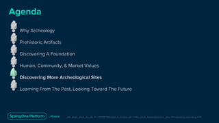 Unless otherwise indicated, these slides are © 2013-2019 Pivotal Software, Inc. and licensed under a Creative Commons Attribution-NonCommerc ial license: http://creativecommons .or g/licenses/ by-nc/3.0/
● Why Archeology
● Prehistoric Artifacts
● Discovering A Foundation
● Human, Community, & Market Values
● Discovering More Archeological Sites
● Learning From The Past, Looking Toward The Future
Agenda
 
