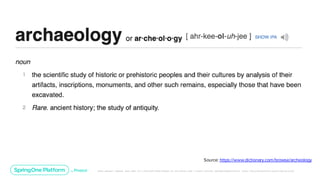 Unless otherwise indicated, these slides are © 2013-2019 Pivotal Software, Inc. and licensed under a Creative Commons Attribution-NonCommerc ial license: http://creativecommons .or g/licenses/ by-nc/3.0/
Source: https://www.dictionary.com/browse/archeology
 