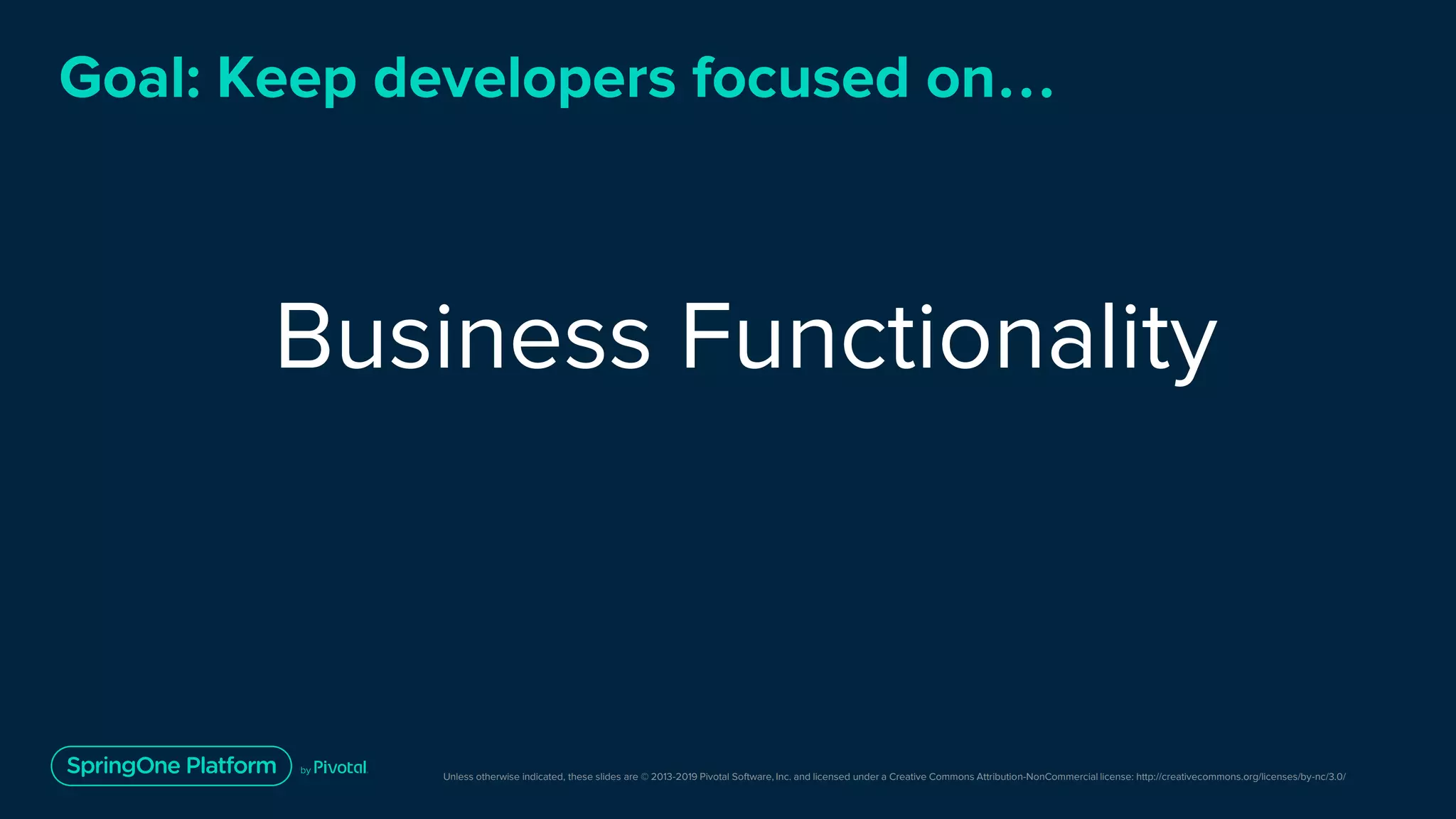 Unless otherwise indicated, these slides are © 2013-2019 Pivotal Software, Inc. and licensed under a Creative Commons Attribution-NonCommercial license: http://creativecommons.org/licenses/by-nc/3.0/
Goal: Keep developers focused on…
Business Functionality
 