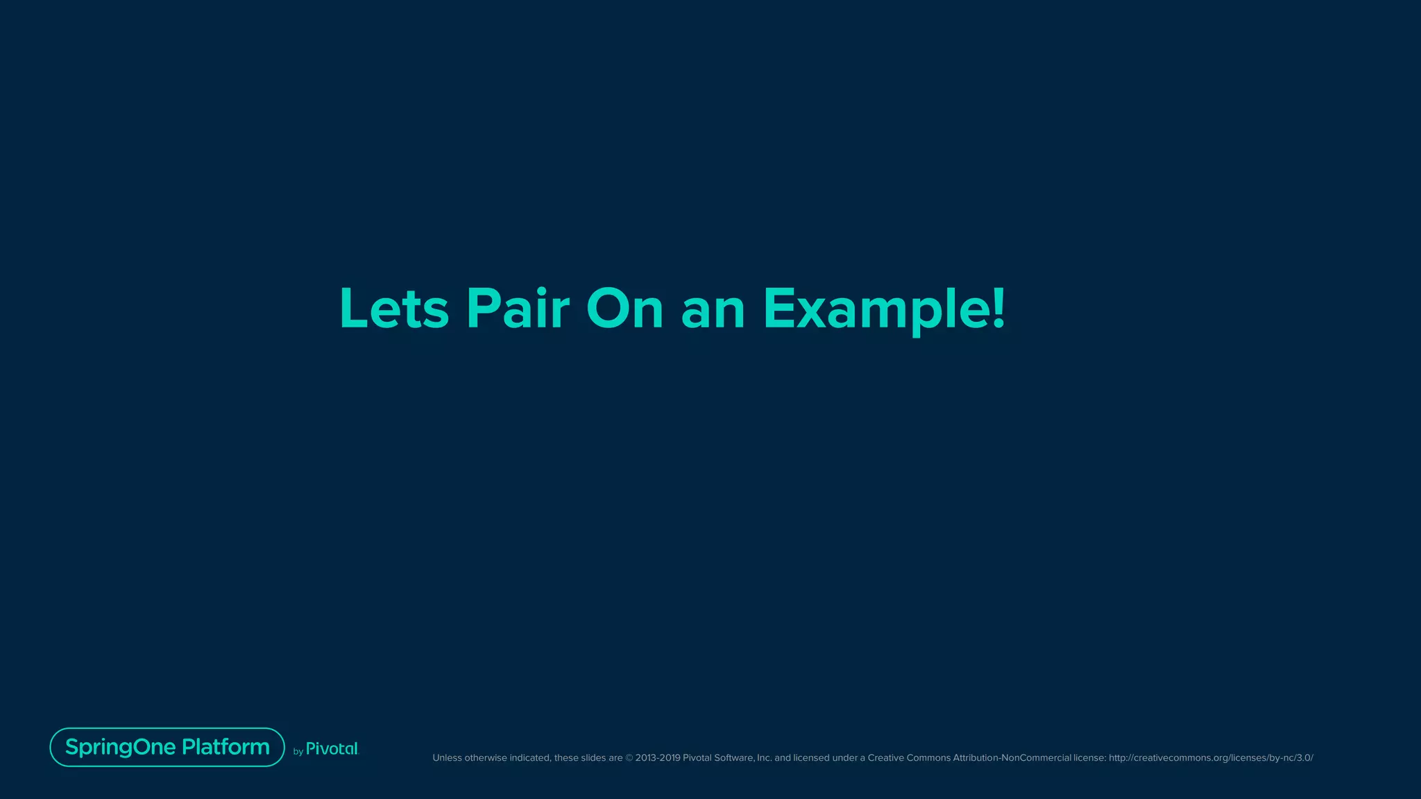 Unless otherwise indicated, these slides are © 2013-2019 Pivotal Software, Inc. and licensed under a Creative Commons Attribution-NonCommercial license: http://creativecommons.org/licenses/by-nc/3.0/
Lets Pair On an Example!
 