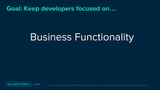Unless otherwise indicated, these slides are © 2013-2019 Pivotal Software, Inc. and licensed under a Creative Commons Attribution-NonCommercial license: http://creativecommons.org/licenses/by-nc/3.0/
Goal: Keep developers focused on…
Business Functionality
 