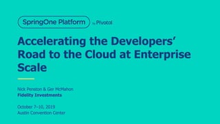 Accelerating the Developers’
Road to the Cloud at Enterprise
Scale
Nick Penston & Ger McMahon
Fidelity Investments
October 7–10, 2019
Austin Convention Center
 