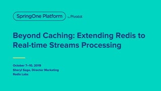 Beyond Caching: Extending Redis to
Real-time Streams Processing
October 7–10, 2019
Sheryl Sage, Director Marketing
Redis Labs
Beyond Caching: Extending Redis to
Real-time Streams Processing
October 7–10, 2019
Sheryl Sage, Director Marketing
Redis Labs
 