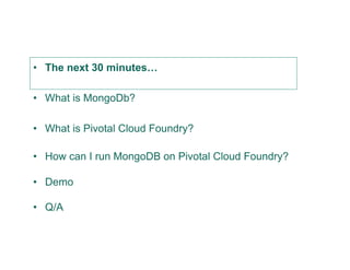 •  The next 30 minutes…
•  What is MongoDb?
•  What is Pivotal Cloud Foundry?
•  How can I run MongoDB on Pivotal Cloud Fo...