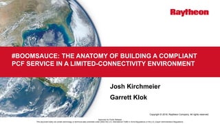 Copyright © 2018, Raytheon Company. All rights reserved.
#BOOMSAUCE: THE ANATOMY OF BUILDING A COMPLIANT
PCF SERVICE IN A ...