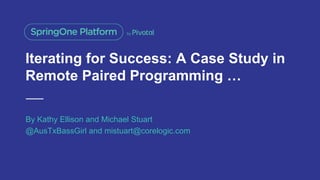 Iterating for Success: A Case Study in
Remote Paired Programming …
By Kathy Ellison and Michael Stuart
@AusTxBassGirl and mistuart@corelogic.com
 