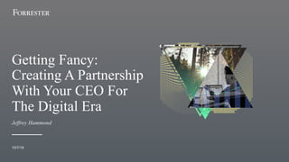 Getting Fancy:
Creating A Partnership
With Your CEO For
The Digital Era
10/7/19
Jeffrey Hammond
 