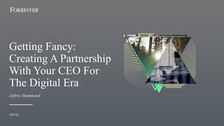 Getting Fancy:
Creating A Partnership
With Your CEO For
The Digital Era
10/7/19
Jeffrey Hammond
 