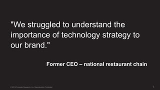3
3© 2018 Forrester Research, Inc. Reproduction Prohibited
Former CEO – national restaurant chain
"We struggled to underst...