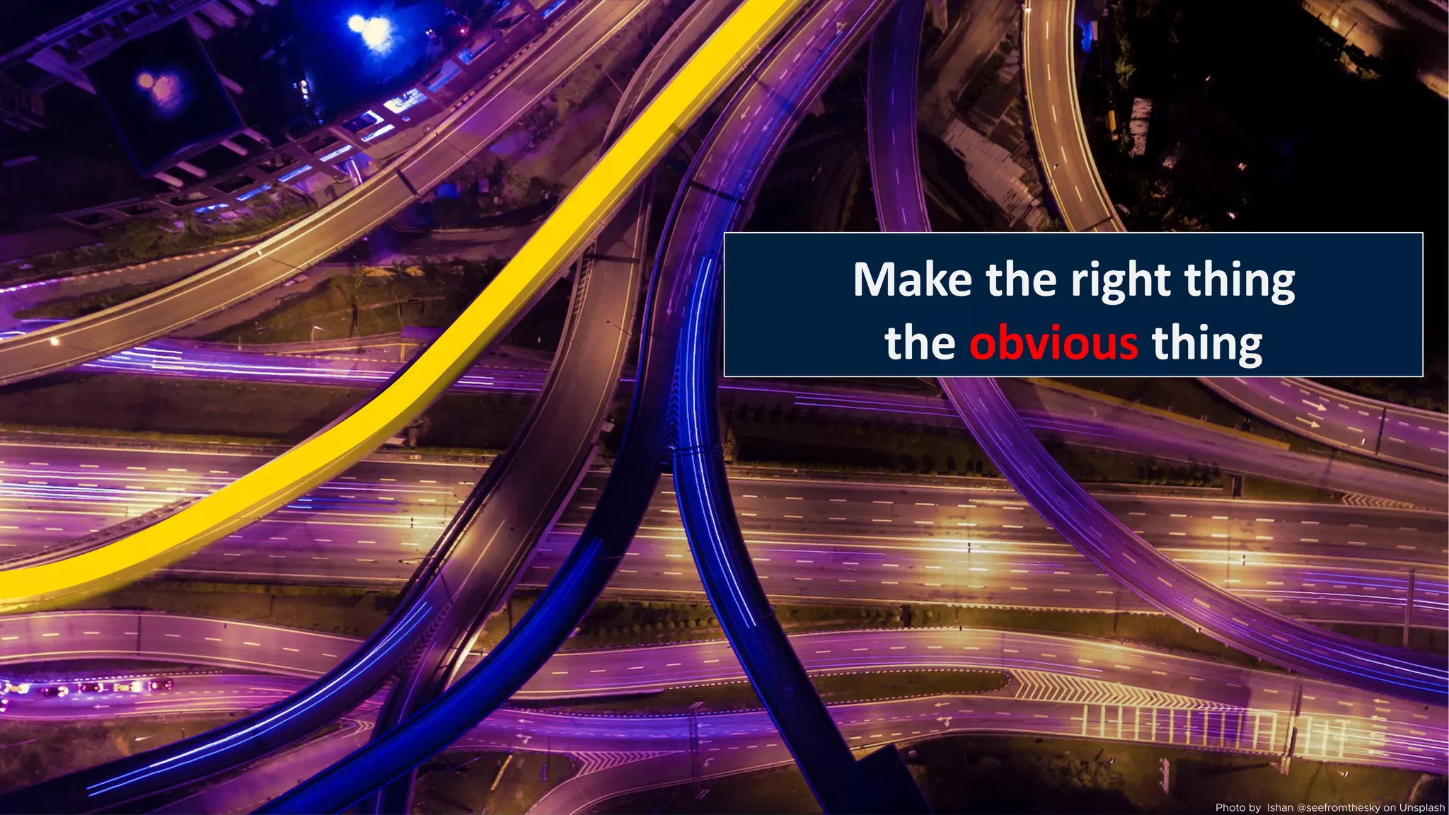 Make the right path
the easy path
Make the right thing
the obvious thing
Photo by Ishan @seefromthesky on Unsplash
 