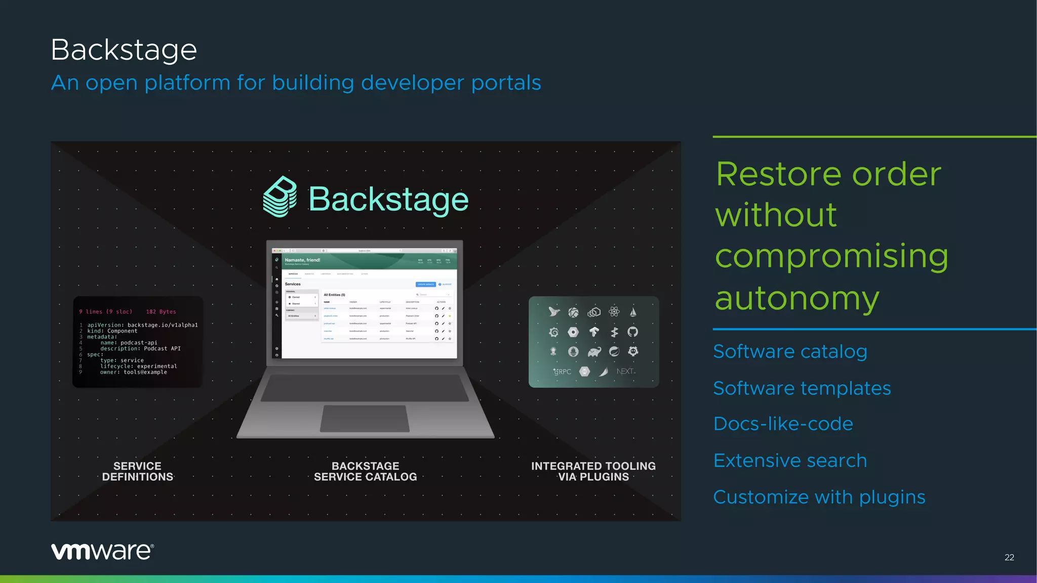 22
Backstage
An open platform for building developer portals
Restore order
without
compromising
autonomy
Software catalog
Software templates
Docs-like-code
Extensive search
Customize with plugins
 