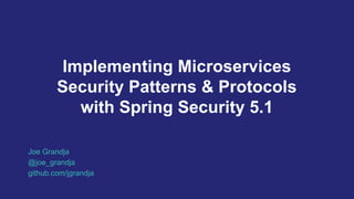 Implementing Microservices
Security Patterns & Protocols
with Spring Security 5.1
Joe Grandja
@joe_grandja
github.com/jgrandja
 