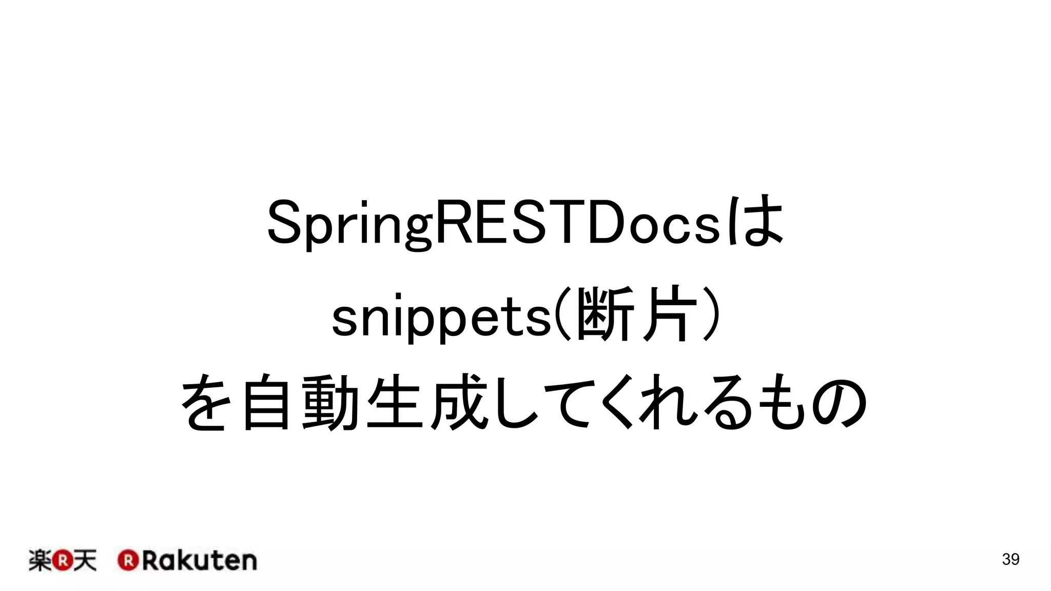 Spring REST Docsって何してくれるの？
39
http://projects.spring.io/spring-restdocs/
snippet : 切れ端・断片
 