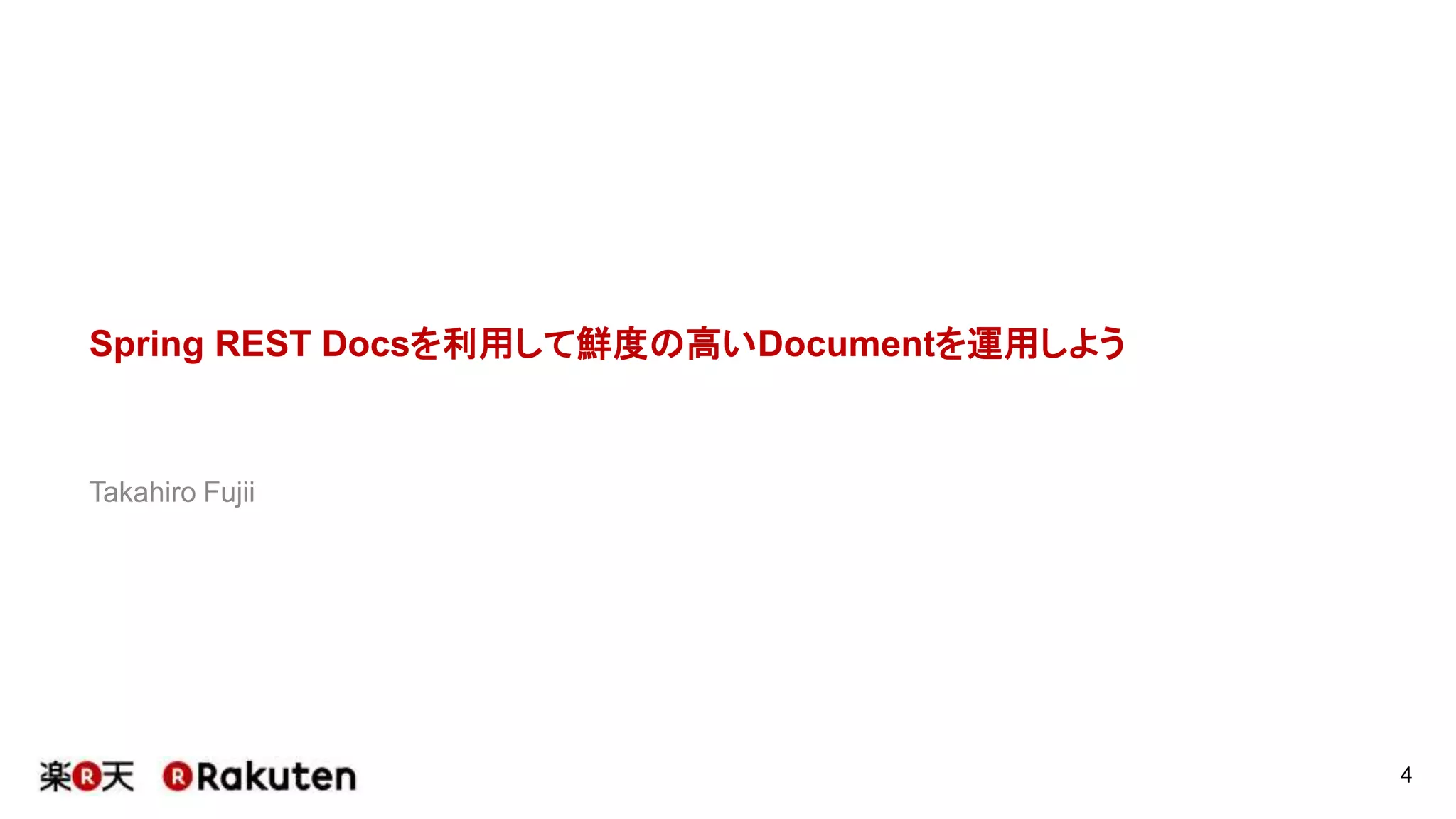 Spring REST Docsを利用して鮮度の高いDocumentを運用しよう
Takahiro Fujii
4
 