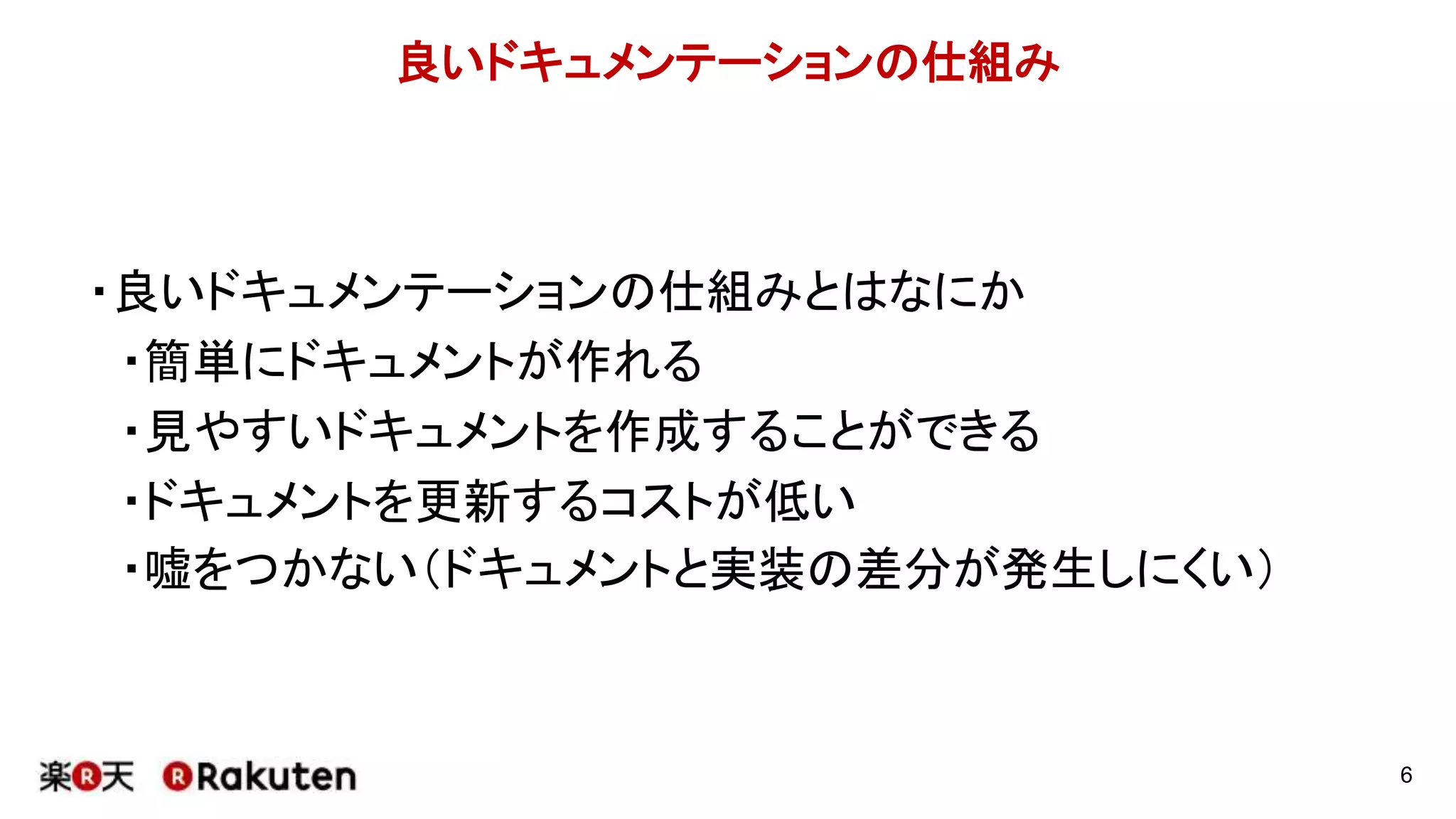 良いドキュメンテーションの仕組み
・良いドキュメンテーションの仕組みとはなにか
・簡単にドキュメントが作れる
・見やすいドキュメントを作成することができる
・ドキュメントを更新するコストが低い
・嘘をつかない（ドキュメントと実装の差分が発生しにくい）
6
 