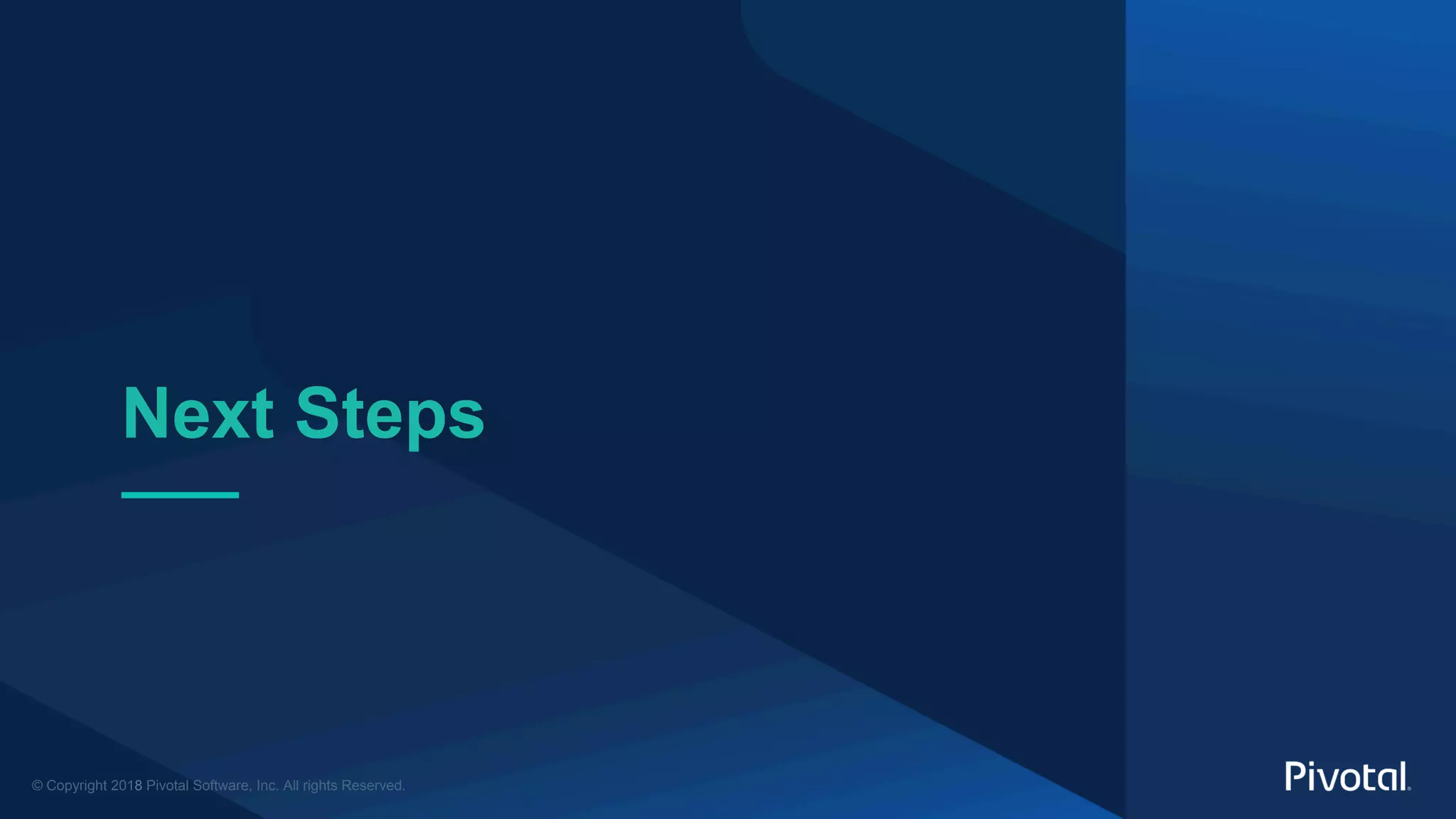 © Copyright 2018 Pivotal Software, Inc. All rights Reserved.
Next Steps
 