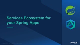 © Copyright 2018 Pivotal Software, Inc. All rights Reserved.
Services Ecosystem for
your Spring Apps
 