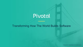 Transforming How The World Builds Software
© Copyright 2017 Pivotal Software, Inc. All rights Reserved.
 