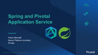 © Copyright 2018 Pivotal Software, Inc. All rights Reserved.
Spring and Pivotal
Application Service
Fabio Marinelli
Senior Platform Architect
Pivotal
 