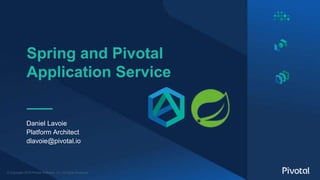 © Copyright 2018 Pivotal Software, Inc. All rights Reserved.
Spring and Pivotal
Application Service
Daniel Lavoie
Platform Architect
dlavoie@pivotal.io
 