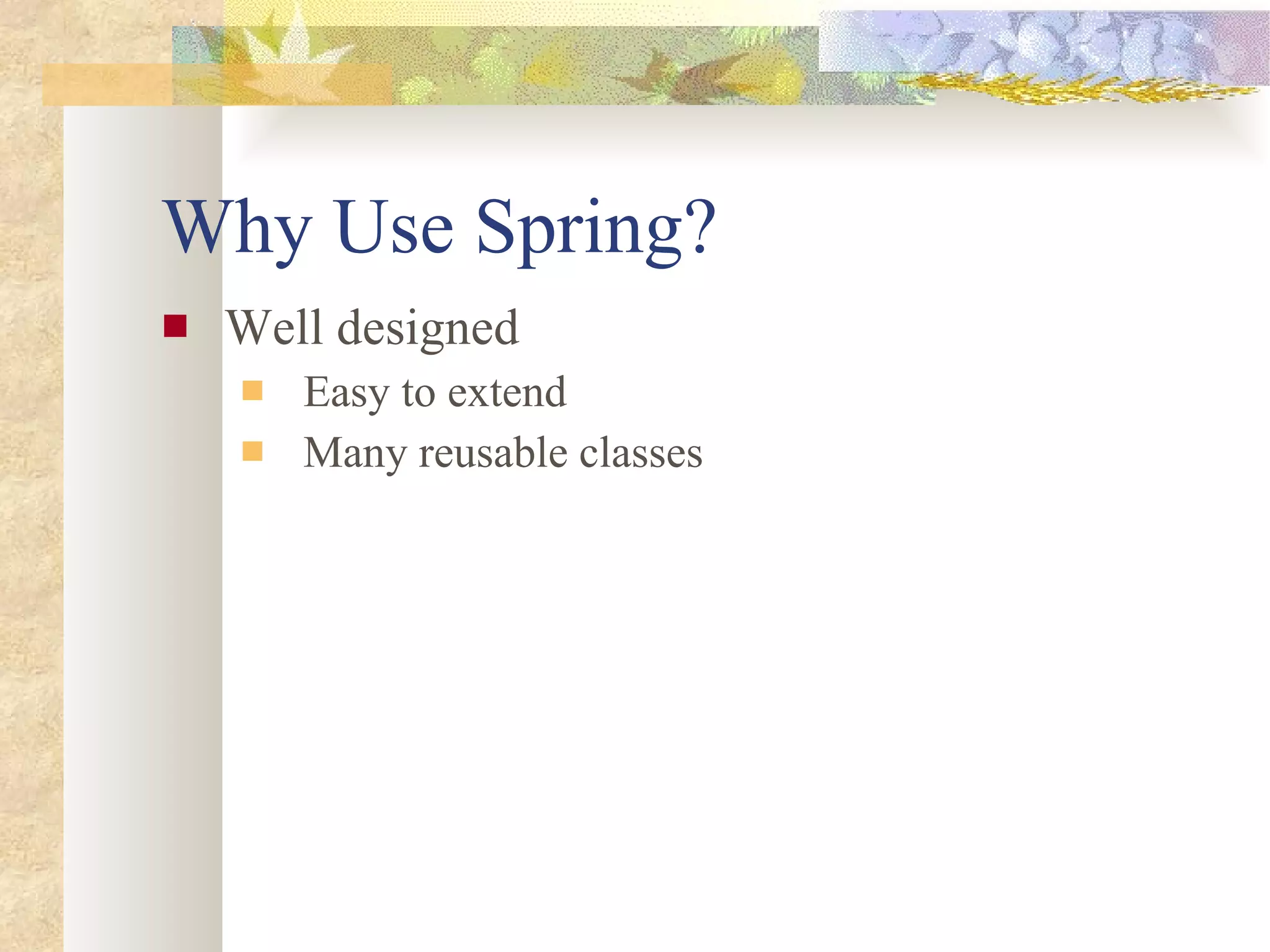 Why Use Spring? Well designed Easy to extend Many reusable classes 