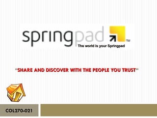 The world is your Springpad




   “SHARE AND DISCOVER WITH THE PEOPLE YOU TRUST”




COL270-021
 