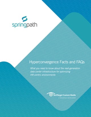 © Springpath, Inc. 2015 All rights reserved | www.springpathinc.com| 02092015 1001
A TECHTARGET WHITE PAPER
Hyperconvergence Facts and FAQs
What you need to know about the next-generation
data center infrastructure for optimizing
VM-centric environments
 