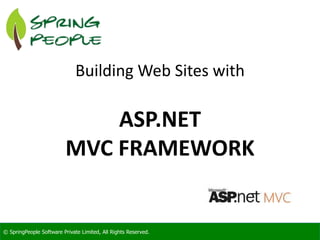 © SpringPeople Software Private Limited, All Rights Reserved.© SpringPeople Software Private Limited, All Rights Reserved.
Building Web Sites with
ASP.NET
MVC FRAMEWORK
 