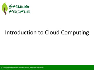 © SpringPeople Software Private Limited, All Rights Reserved.© SpringPeople Software Private Limited, All Rights Reserved.
Introduction to Cloud Computing
 