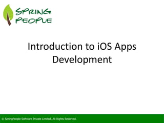 © SpringPeople Software Private Limited, All Rights Reserved.© SpringPeople Software Private Limited, All Rights Reserved.
Introduction to iOS Apps
Development
 