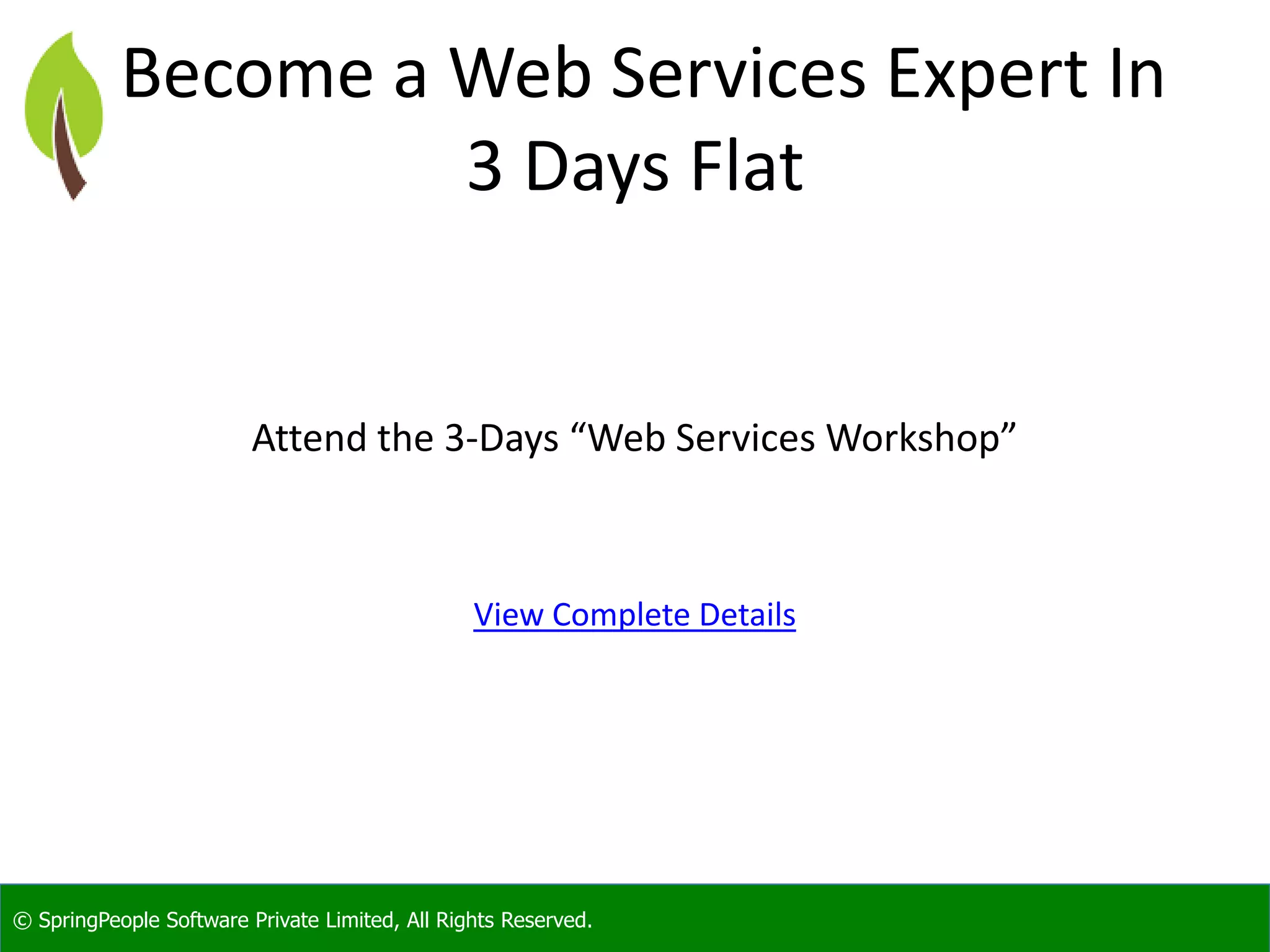 © SpringPeople Software Private Limited, All Rights Reserved. Become a Web Services Expert In 3 Days Flat Attend the 3-Days “Web Services Workshop” View Complete Details 