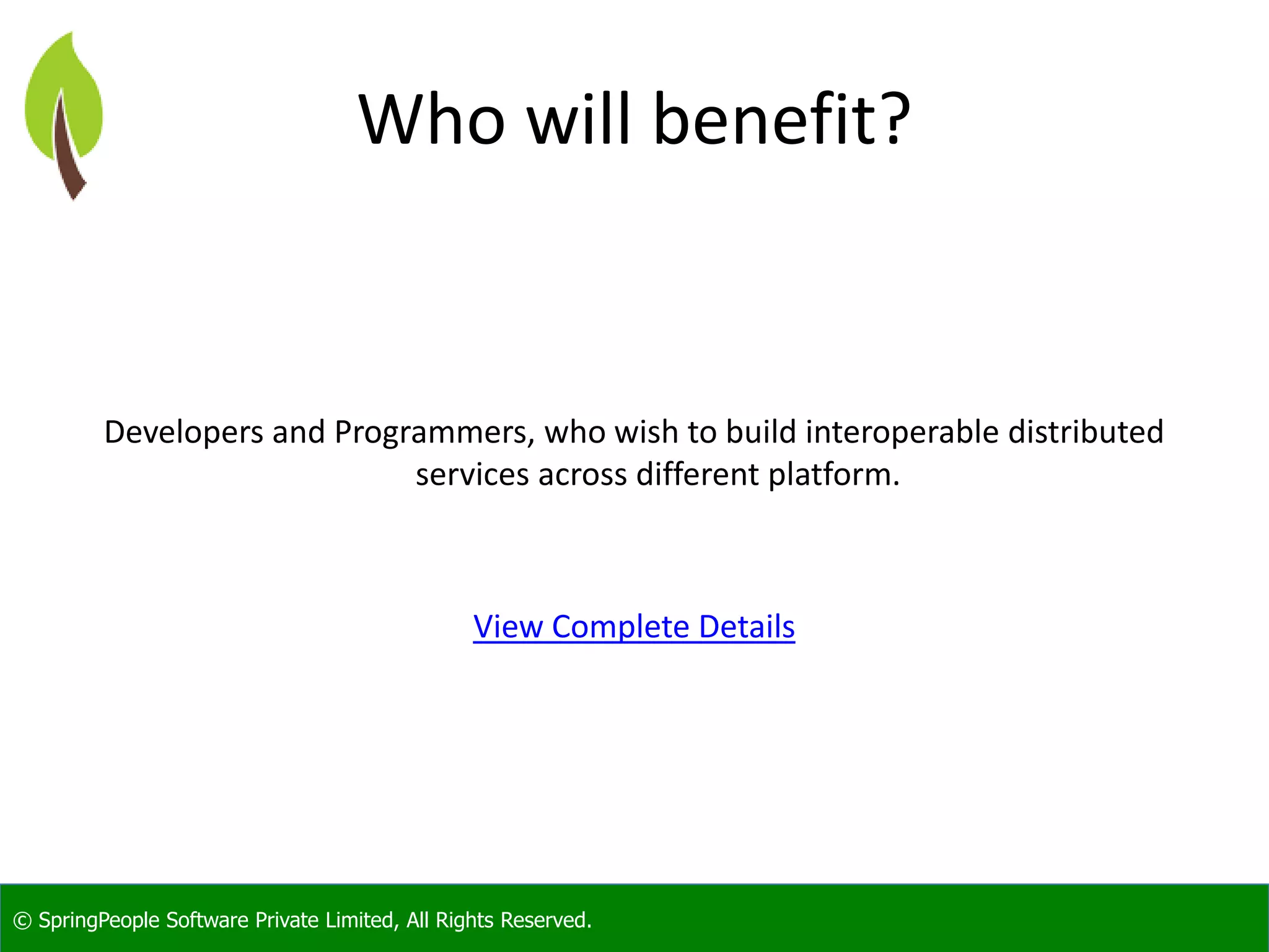© SpringPeople Software Private Limited, All Rights Reserved. Who will benefit? Developers and Programmers, who wish to build interoperable distributed services across different platform. View Complete Details 