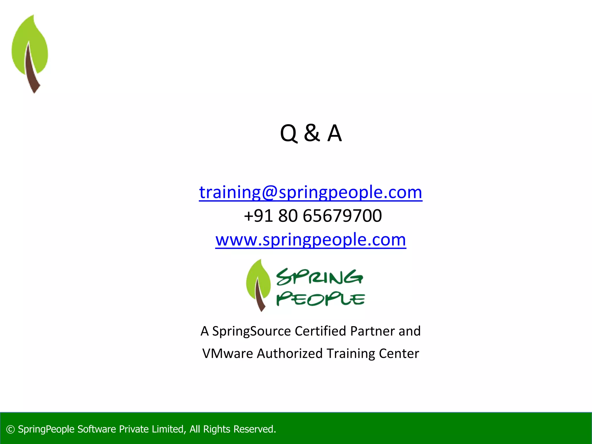 © SpringPeople Software Private Limited, All Rights Reserved. Q & A training@springpeople.com +91 80 65679700 www.springpeople.com A SpringSource Certified Partner and VMware Authorized Training Center 