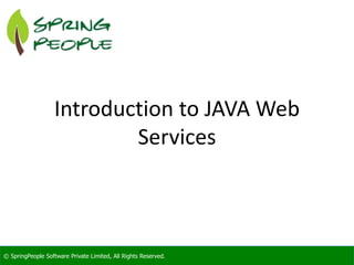 © SpringPeople Software Private Limited, All Rights Reserved.© SpringPeople Software Private Limited, All Rights Reserved.
Introduction to JAVA Web
Services
 