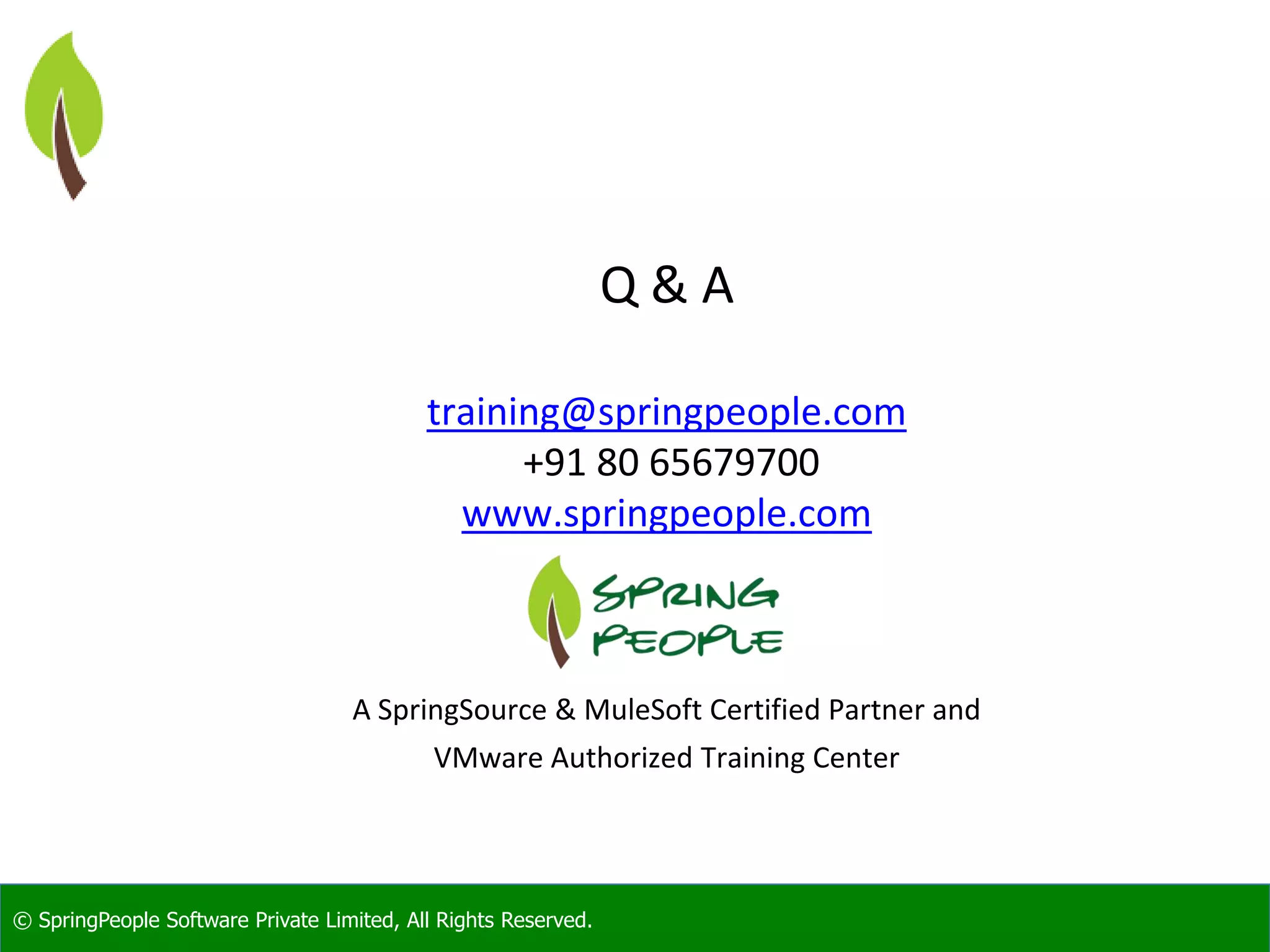 © SpringPeople Software Private Limited, All Rights Reserved.
Q & A
training@springpeople.com
+91 80 65679700
www.springpeople.com
A SpringSource & MuleSoft Certified Partner and
VMware Authorized Training Center
 