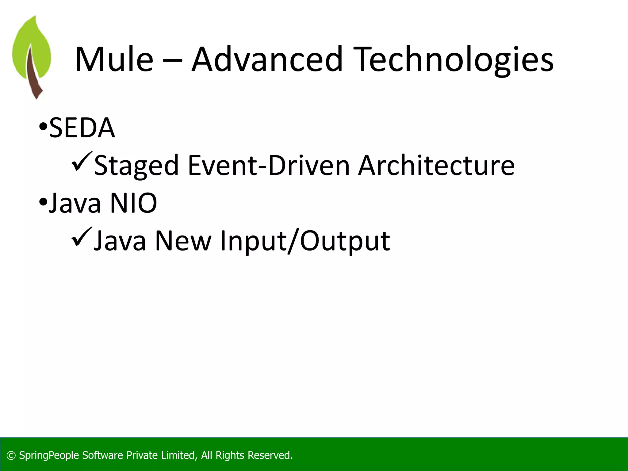 © SpringPeople Software Private Limited, All Rights Reserved.
Mule – Advanced Technologies
•SEDA
Staged Event-Driven Architecture
•Java NIO
Java New Input/Output
 