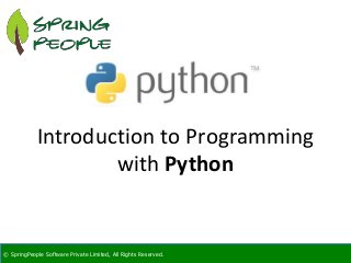 © SpringPeople Software Private Limited, All Rights Reserved.© SpringPeople Software Private Limited, All Rights Reserved.
Introduction to Programming
with Python
 