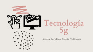 Tecnología
5g
Andrea Carolina Pineda Velásquez
 