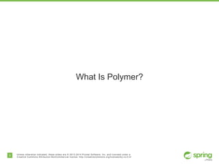 8 Unless otherwise indicated, these slides are © 2013-2014 Pivotal Software, Inc. and licensed under a
Creative Commons Attribution-NonCommercial license: http://creativecommons.org/licenses/by-nc/3.0/
What Is Polymer?
 